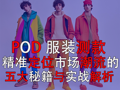 POD服装测款：精准定位市场潮流的五大秘籍与实战解析